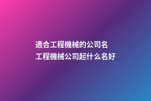 適合工程機械的公司名 工程機械公司起什么名好-第1張-公司起名-玄機派